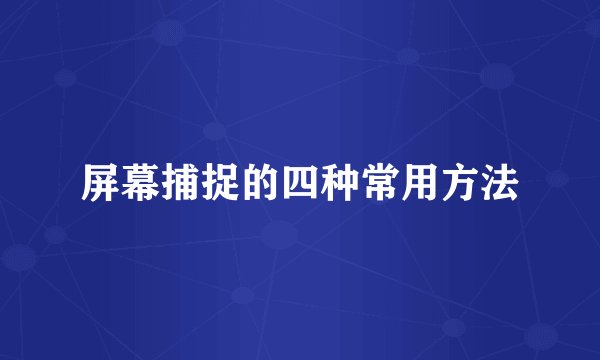 屏幕捕捉的四种常用方法