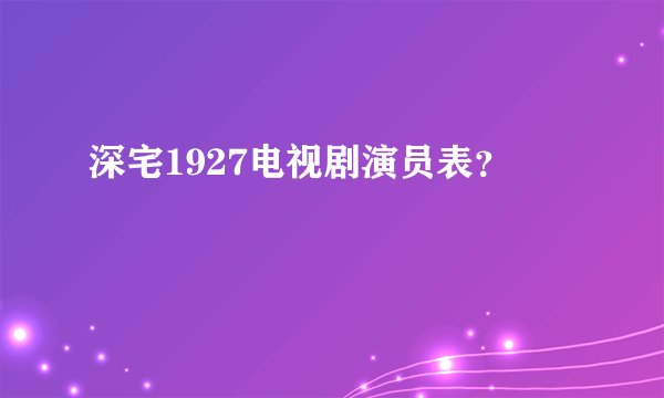 深宅1927电视剧演员表？
