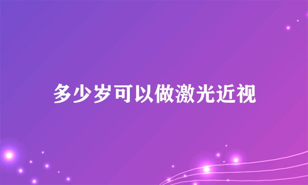 多少岁可以做激光近视