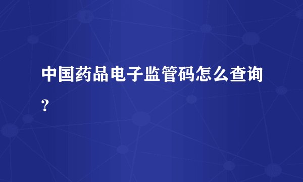 中国药品电子监管码怎么查询？