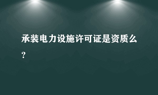 承装电力设施许可证是资质么？