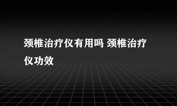 颈椎治疗仪有用吗 颈椎治疗仪功效