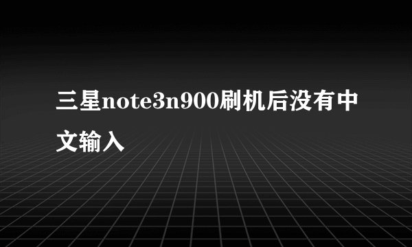 三星note3n900刷机后没有中文输入