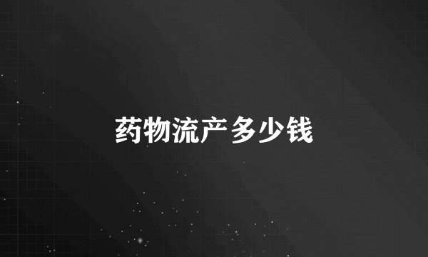 药物流产多少钱