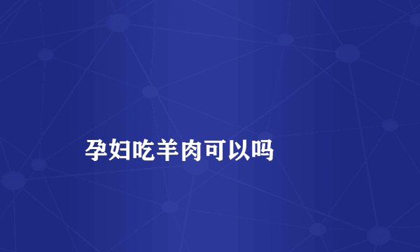 
    孕妇吃羊肉可以吗
  