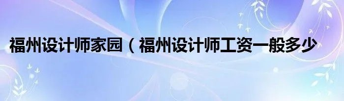 福州设计师家园（福州设计师工资一般多少
