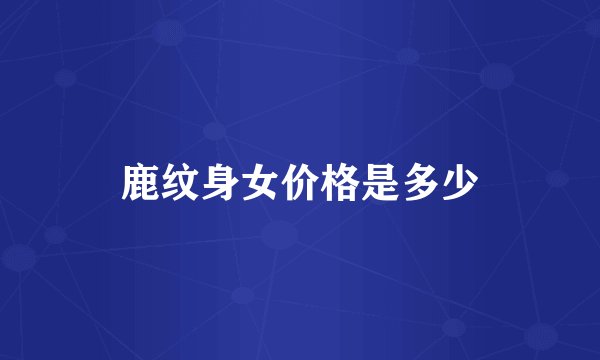 鹿纹身女价格是多少