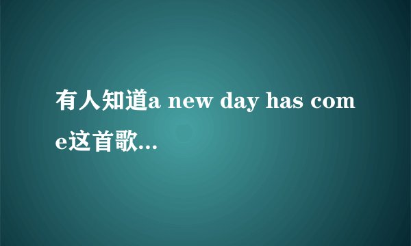 有人知道a new day has come这首歌的歌词吗?
