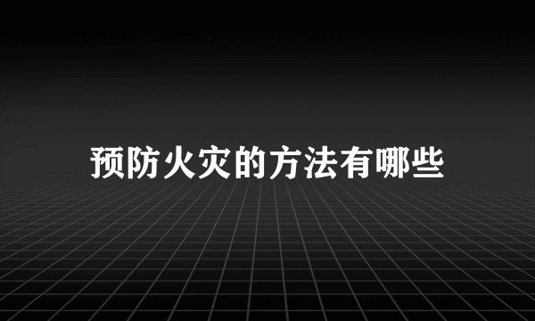 预防火灾的方法有哪些