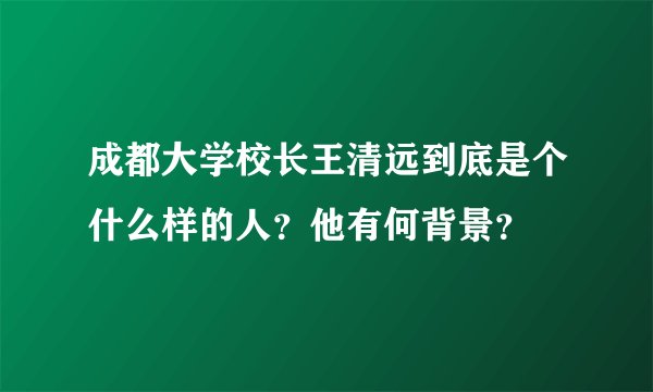 成都大学校长王清远到底是个什么样的人？他有何背景？