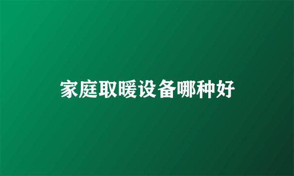 家庭取暖设备哪种好