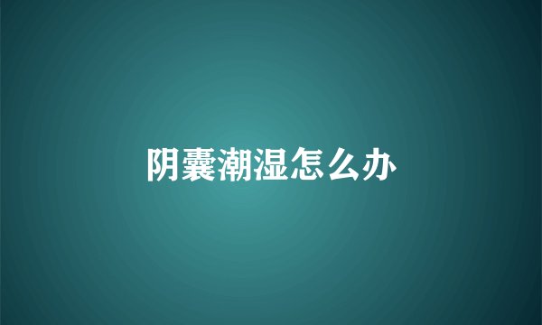 阴囊潮湿怎么办