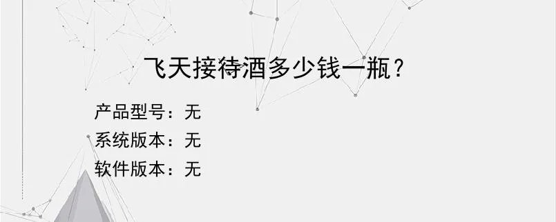 飞天接待酒多少钱一瓶?