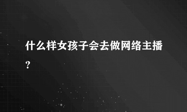 什么样女孩子会去做网络主播？
