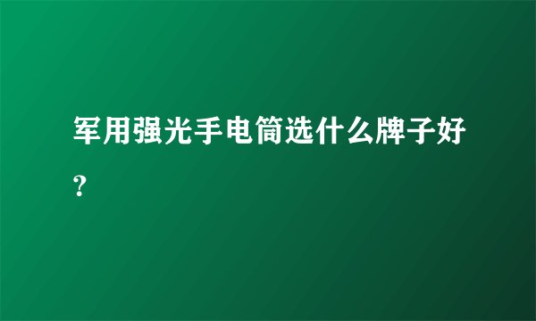军用强光手电筒选什么牌子好？