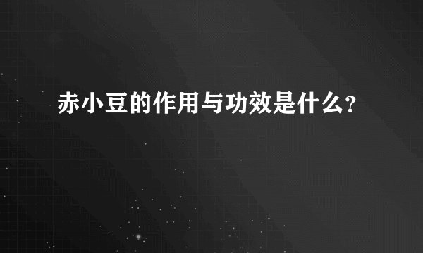 赤小豆的作用与功效是什么？