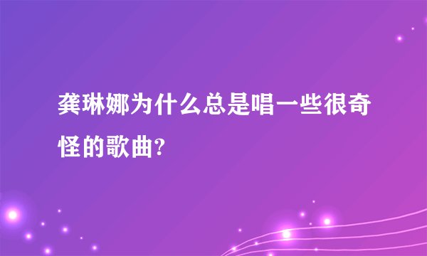 龚琳娜为什么总是唱一些很奇怪的歌曲?
