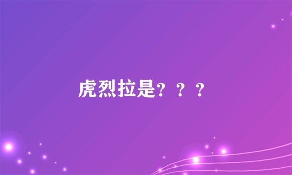 虎烈拉是？？？