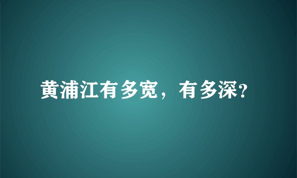 黄浦江有多宽，有多深？