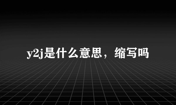 y2j是什么意思，缩写吗