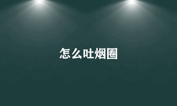 怎么吐烟圈