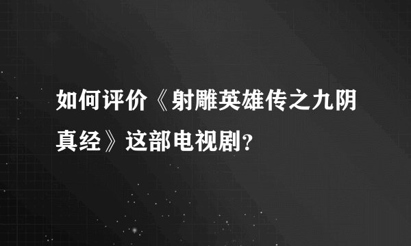 如何评价《射雕英雄传之九阴真经》这部电视剧？