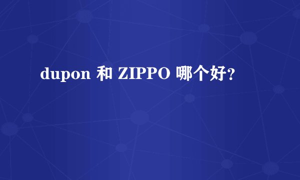 dupon 和 ZIPPO 哪个好？