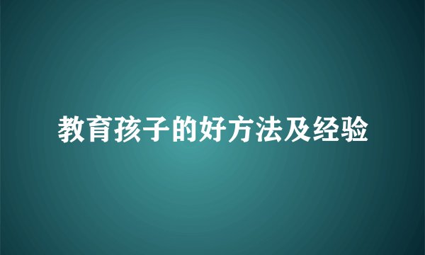 教育孩子的好方法及经验
