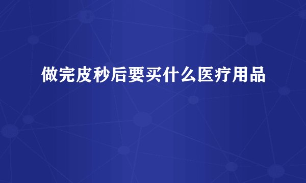 做完皮秒后要买什么医疗用品