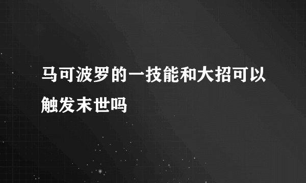 马可波罗的一技能和大招可以触发末世吗