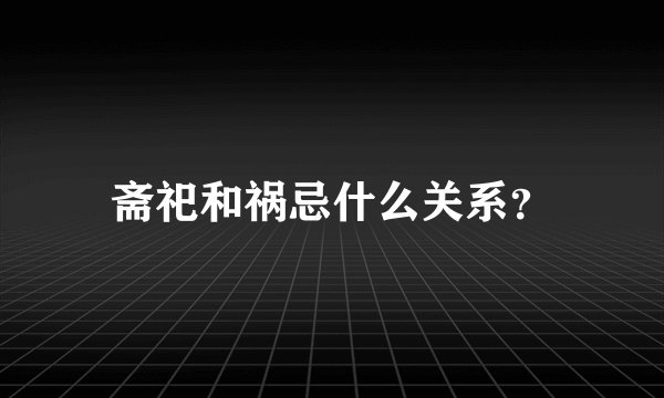 斋祀和祸忌什么关系?