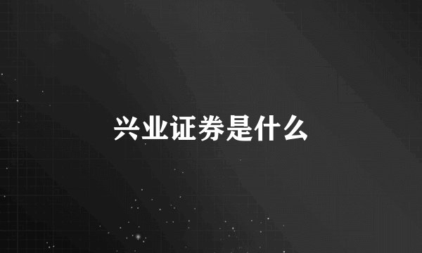 兴业证券是什么