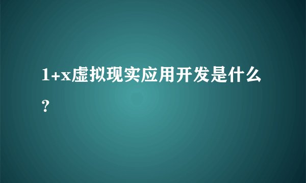 1+x虚拟现实应用开发是什么？