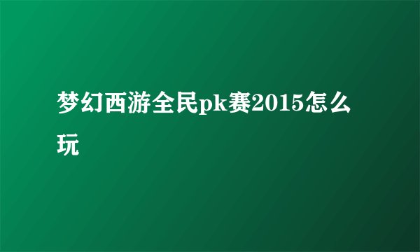 梦幻西游全民pk赛2015怎么玩