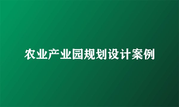 农业产业园规划设计案例