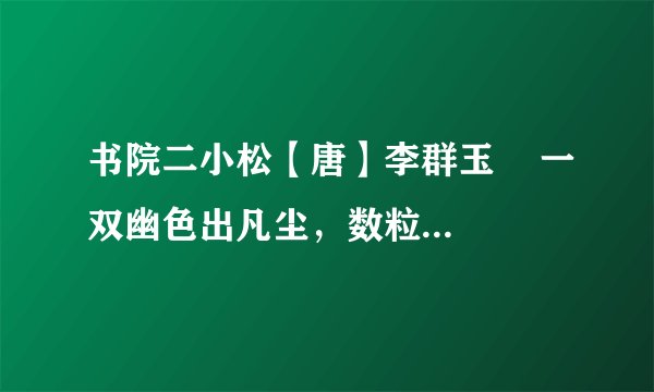 书院二小松【唐】李群玉    一双幽色出凡尘，数粒秋烟二尺鳞。    从此静窗闻细韵，琴声长伴读书人。（1）诗歌中哪两个词写出了二小松“小”的特点。（2）这首诗表达了诗人怎样的思想感情？