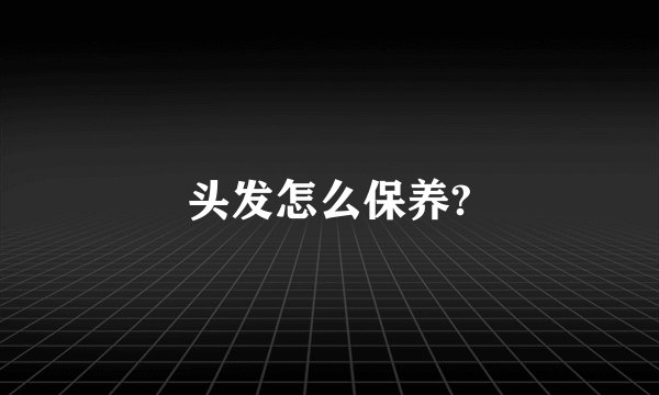 头发怎么保养?