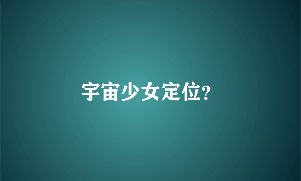 宇宙少女定位？