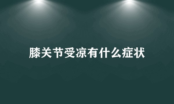 膝关节受凉有什么症状
