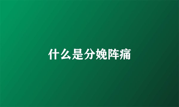 什么是分娩阵痛