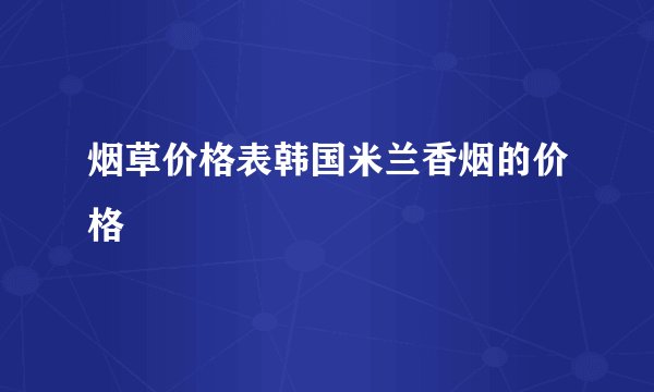 烟草价格表韩国米兰香烟的价格