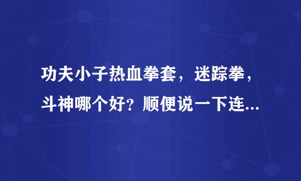 功夫小子热血拳套,迷踪拳,斗神哪个好?顺便说一下连招。本人新手,不会鬼。