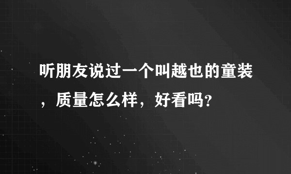 听朋友说过一个叫越也的童装，质量怎么样，好看吗？