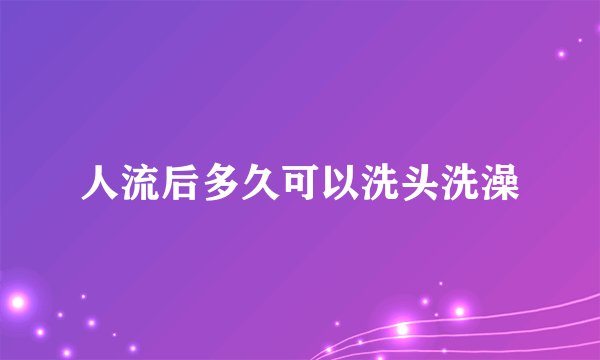 人流后多久可以洗头洗澡