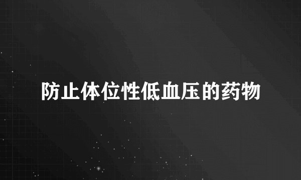 防止体位性低血压的药物