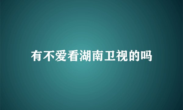 有不爱看湖南卫视的吗