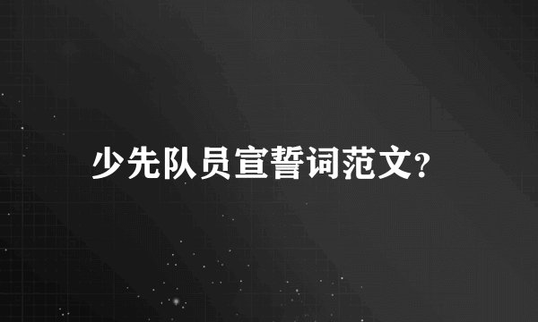 少先队员宣誓词范文？