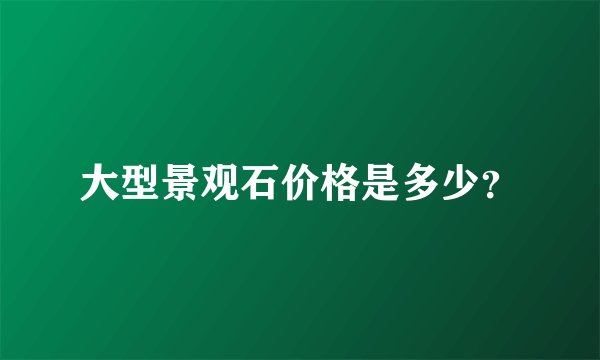大型景观石价格是多少?