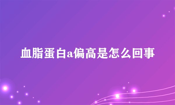 血脂蛋白a偏高是怎么回事