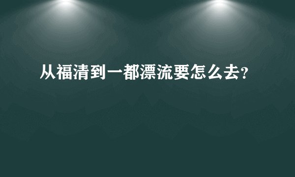 从福清到一都漂流要怎么去？